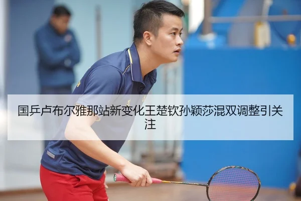 国乒卢布尔雅那站新变化王楚钦孙颖莎混双调整引关注