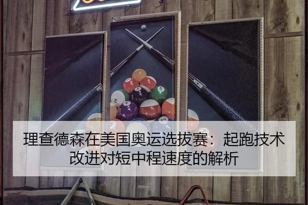 理查德森在美国奥运选拔赛：起跑技术改进对短中程速度的解析