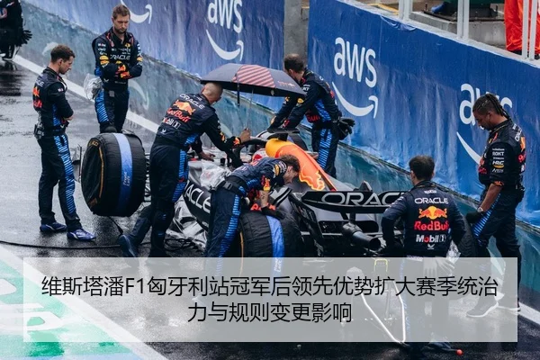 维斯塔潘F1匈牙利站冠军后领先优势扩大赛季统治力与规则变更影响